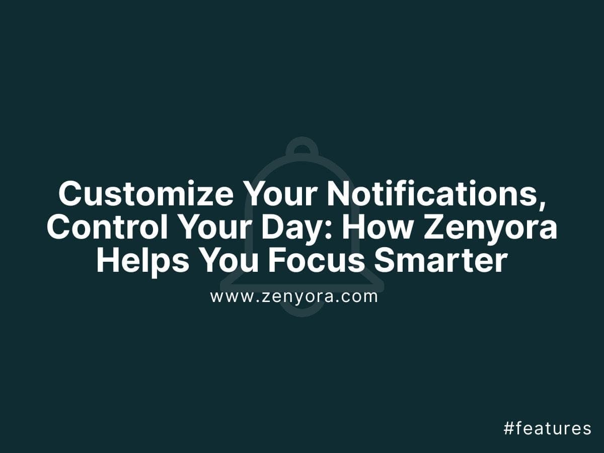 Customize Your Notifications, Control Your Day: How Zenyora Helps You Focus Smarter