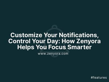 Customize Your Notifications, Control Your Day: How Zenyora Helps You Focus Smarter